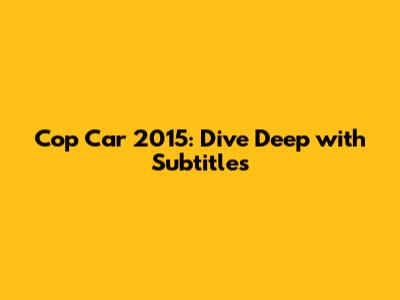Cop Car 2015: Dive Deep with Subtitles