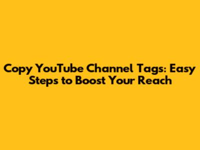 Copy YouTube Channel Tags: Easy Steps to Boost Your Reach