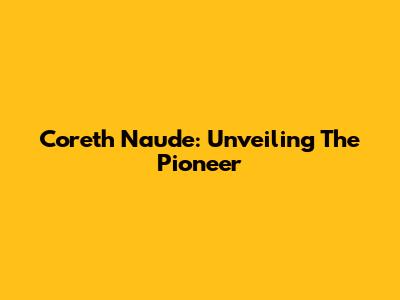 Coreth Naude: Unveiling The Pioneer