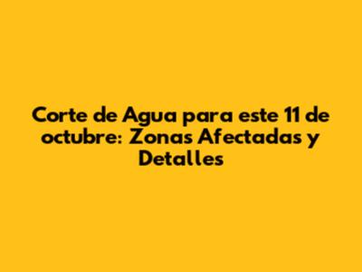 Corte de Agua para este 11 de octubre: Zonas Afectadas y Detalles