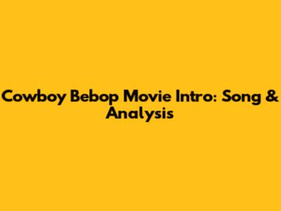 Cowboy Bebop Movie Intro: Song & Analysis