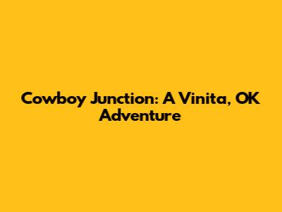 Cowboy Junction: A Vinita, OK Adventure