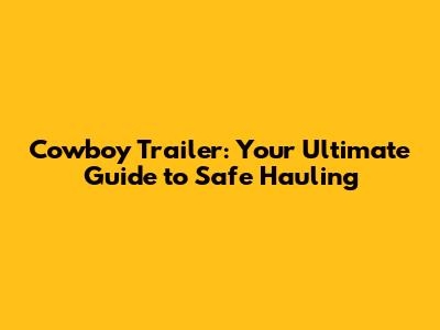 Cowboy Trailer: Your Ultimate Guide to Safe Hauling