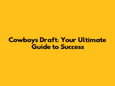 Cowboys Draft: Your Ultimate Guide to Success