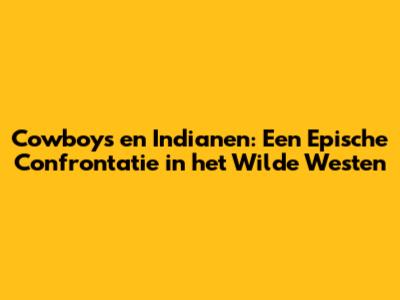 Cowboys en Indianen: Een Epische Confrontatie in het Wilde Westen