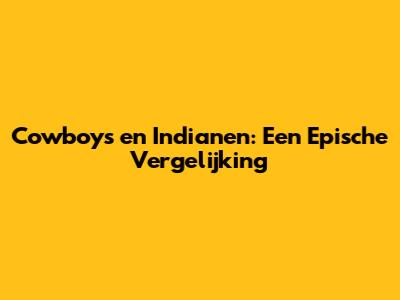 Cowboys en Indianen: Een Epische Vergelijking