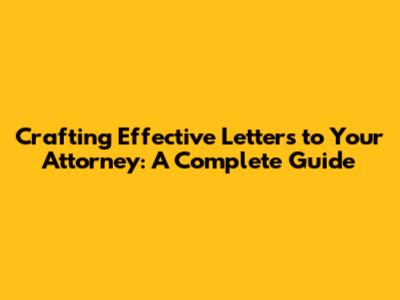 Crafting Effective Letters to Your Attorney: A Complete Guide