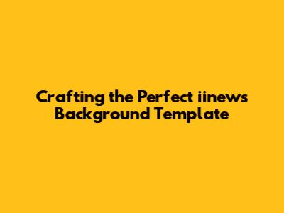 Crafting the Perfect iinews Background Template