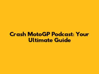 Crash MotoGP Podcast: Your Ultimate Guide