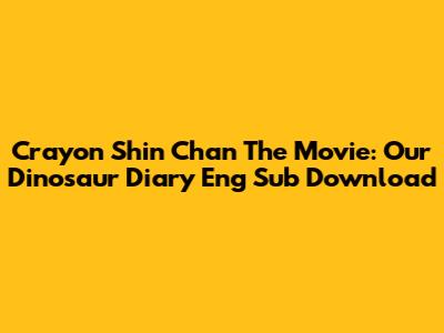 Crayon Shin Chan The Movie: Our Dinosaur Diary Eng Sub Download