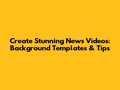 Create Stunning News Videos: Background Templates & Tips