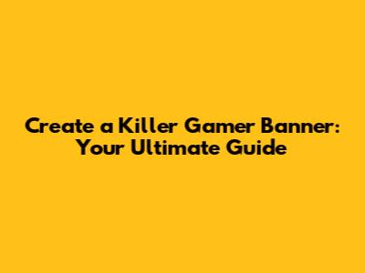 Create a Killer Gamer Banner: Your Ultimate Guide