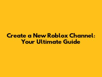 Create a New Roblox Channel: Your Ultimate Guide