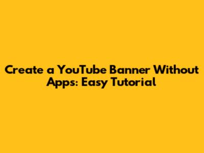 Create a YouTube Banner Without Apps: Easy Tutorial