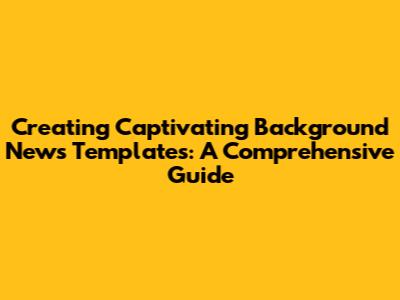 Creating Captivating Background News Templates: A Comprehensive Guide