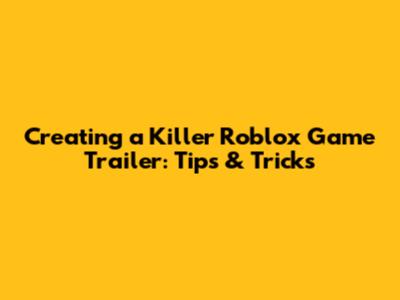 Creating a Killer Roblox Game Trailer: Tips & Tricks