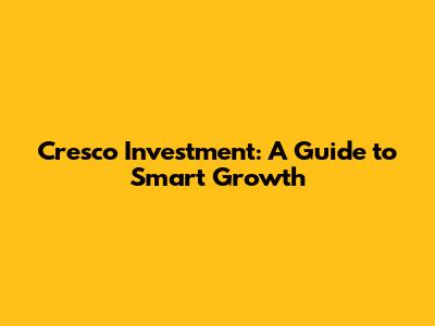 Cresco Investment: A Guide to Smart Growth