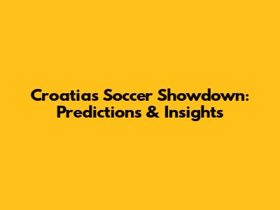 Croatia's Soccer Showdown: Predictions & Insights