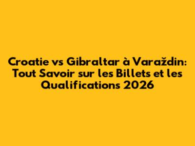 Croatie vs Gibraltar à Varaždin: Tout Savoir sur les Billets et les Qualifications 2026