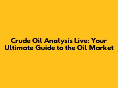 Crude Oil Analysis Live: Your Ultimate Guide to the Oil Market