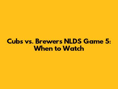 Cubs vs. Brewers NLDS Game 5: When to Watch