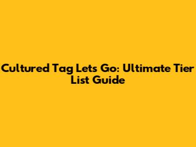 Cultured Tag Let's Go: Ultimate Tier List Guide