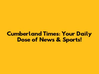 Cumberland Times: Your Daily Dose of News & Sports!
