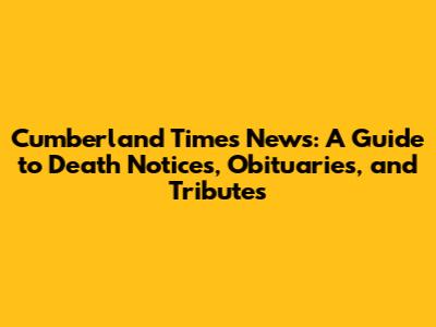 Cumberland Times News: A Guide to Death Notices, Obituaries, and Tributes