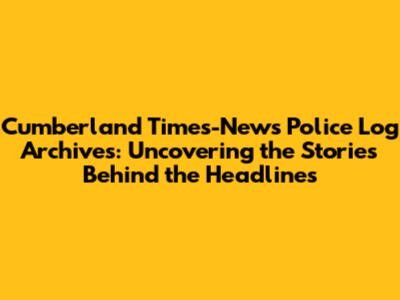 Cumberland Times-News Police Log Archives: Uncovering the Stories Behind the Headlines
