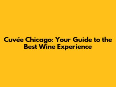 Cuvée Chicago: Your Guide to the Best Wine Experience