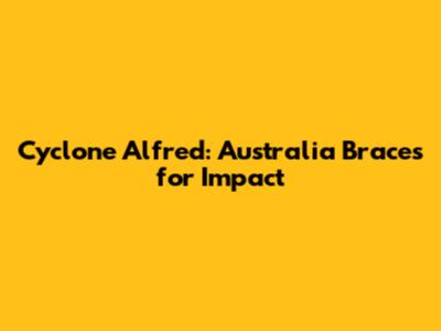 Cyclone Alfred: Australia Braces for Impact