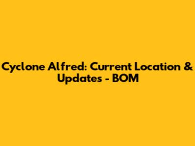 Cyclone Alfred: Current Location & Updates - BOM