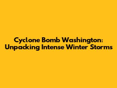 Cyclone Bomb Washington: Unpacking Intense Winter Storms
