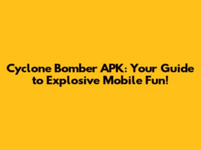 Cyclone Bomber APK: Your Guide to Explosive Mobile Fun!