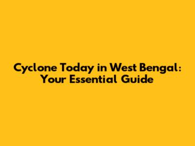 Cyclone Today in West Bengal: Your Essential Guide