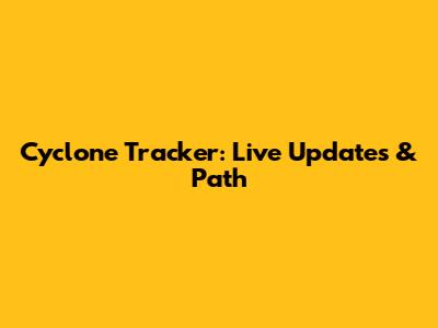 Cyclone Tracker: Live Updates & Path