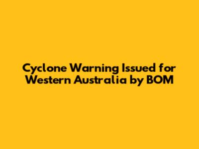 Cyclone Warning Issued for Western Australia by BOM
