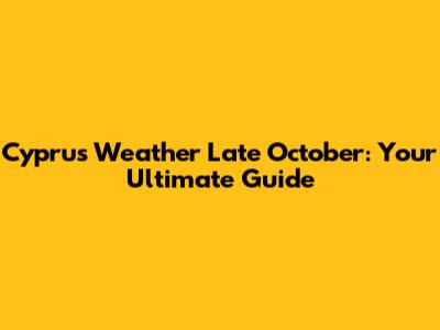 Cyprus Weather Late October: Your Ultimate Guide