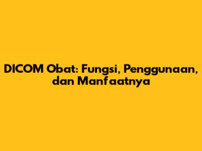 DICOM Obat: Fungsi, Penggunaan, dan Manfaatnya
