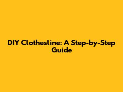 DIY Clothesline: A Step-by-Step Guide