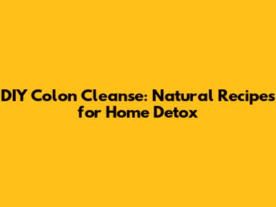 DIY Colon Cleanse: Natural Recipes for Home Detox