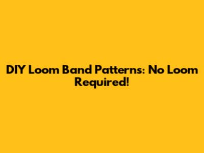 DIY Loom Band Patterns: No Loom Required!