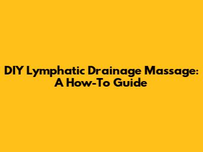 DIY Lymphatic Drainage Massage: A How-To Guide
