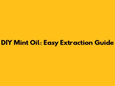 DIY Mint Oil: Easy Extraction Guide