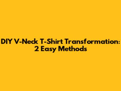 DIY V-Neck T-Shirt Transformation: 2 Easy Methods