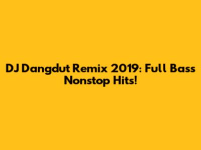 DJ Dangdut Remix 2019: Full Bass Nonstop Hits!