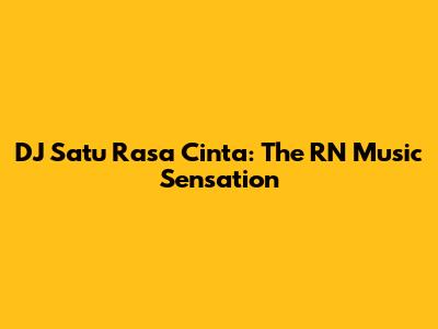 DJ Satu Rasa Cinta: The RN Music Sensation