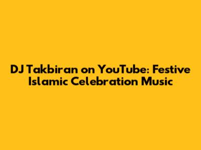 DJ Takbiran on YouTube: Festive Islamic Celebration Music