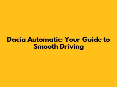 Dacia Automatic: Your Guide to Smooth Driving