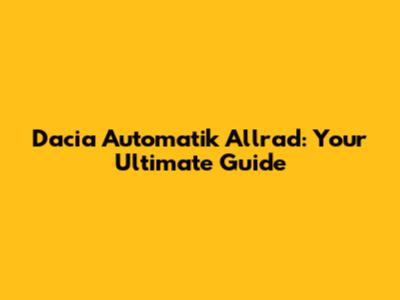 Dacia Automatik Allrad: Your Ultimate Guide